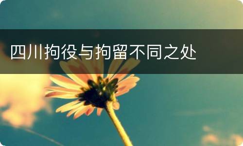 四川拘役与拘留不同之处