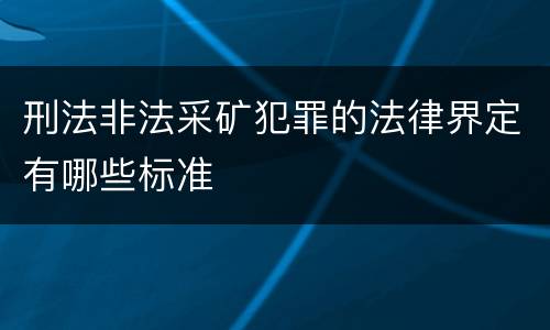 刑法非法采矿犯罪的法律界定有哪些标准