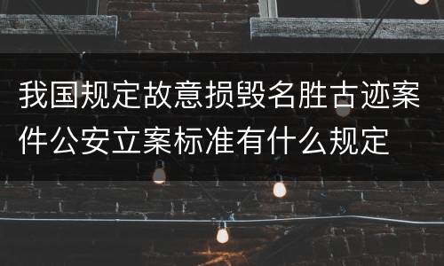我国规定故意损毁名胜古迹案件公安立案标准有什么规定