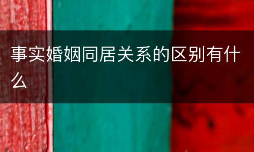 事实婚姻同居关系的区别有什么