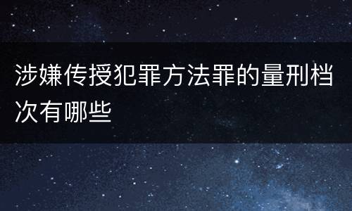 涉嫌传授犯罪方法罪的量刑档次有哪些