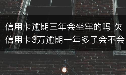信用卡逾期三年会坐牢的吗 欠信用卡3万逾期一年多了会不会坐牢