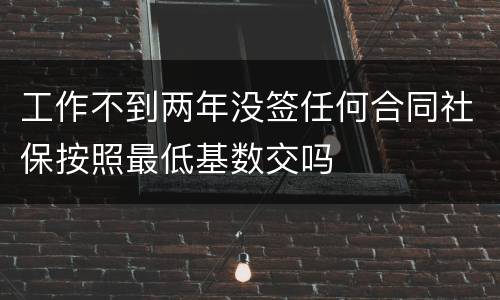 工作不到两年没签任何合同社保按照最低基数交吗