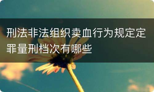 刑法非法组织卖血行为规定定罪量刑档次有哪些