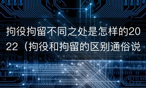 拘役拘留不同之处是怎样的2022（拘役和拘留的区别通俗说法）