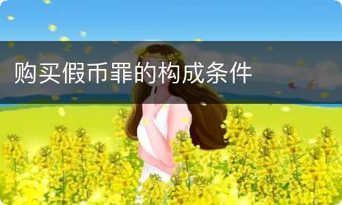 购买假币罪的构成条件