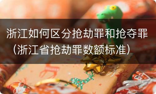 浙江如何区分抢劫罪和抢夺罪（浙江省抢劫罪数额标准）