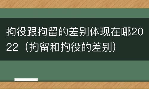 拘役跟拘留的差别体现在哪2022（拘留和拘役的差别）