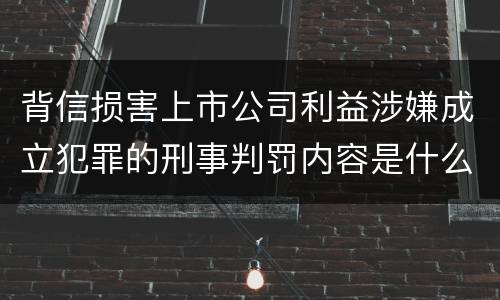 背信损害上市公司利益涉嫌成立犯罪的刑事判罚内容是什么