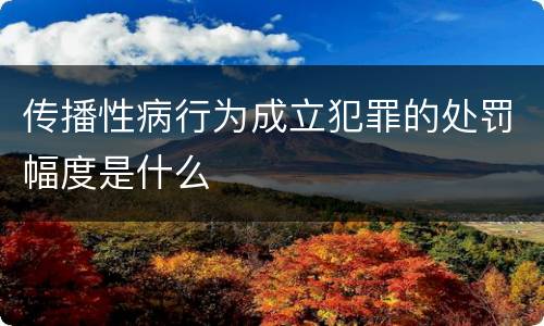 传播性病行为成立犯罪的处罚幅度是什么