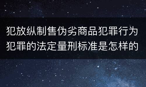 犯放纵制售伪劣商品犯罪行为犯罪的法定量刑标准是怎样的