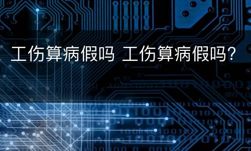 工伤算病假吗 工伤算病假吗?