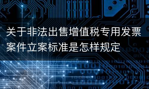 关于非法出售增值税专用发票案件立案标准是怎样规定