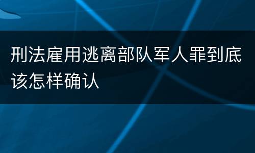 刑法雇用逃离部队军人罪到底该怎样确认