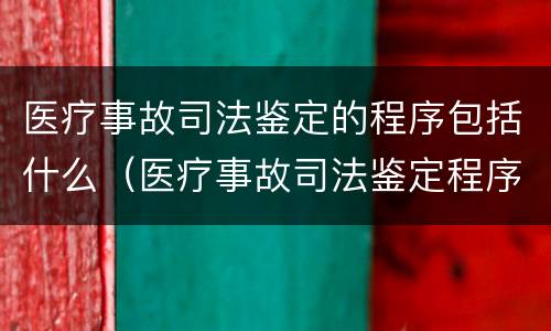 医疗事故司法鉴定的程序包括什么（医疗事故司法鉴定程序鉴定）