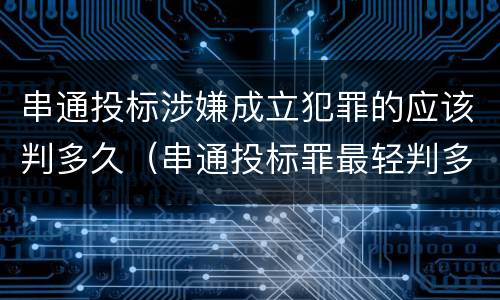 串通投标涉嫌成立犯罪的应该判多久（串通投标罪最轻判多久）