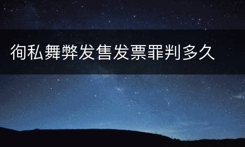 徇私舞弊发售发票罪判多久