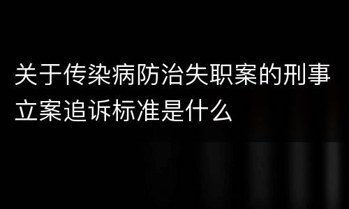 关于传染病防治失职案的刑事立案追诉标准是什么