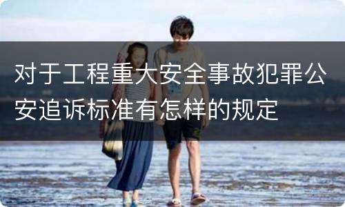 对于工程重大安全事故犯罪公安追诉标准有怎样的规定