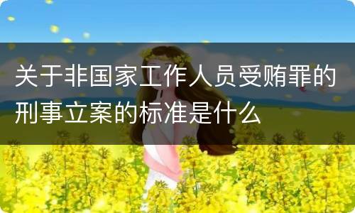 关于非国家工作人员受贿罪的刑事立案的标准是什么