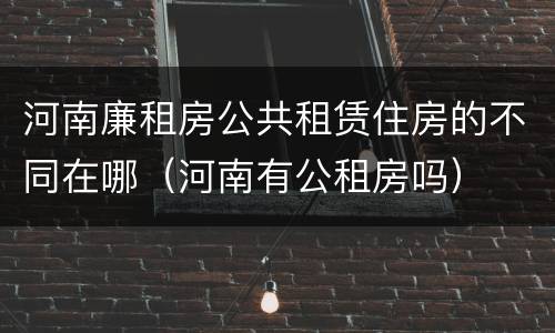 河南廉租房公共租赁住房的不同在哪（河南有公租房吗）