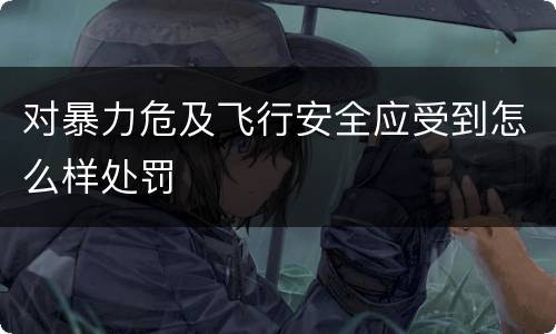 对暴力危及飞行安全应受到怎么样处罚