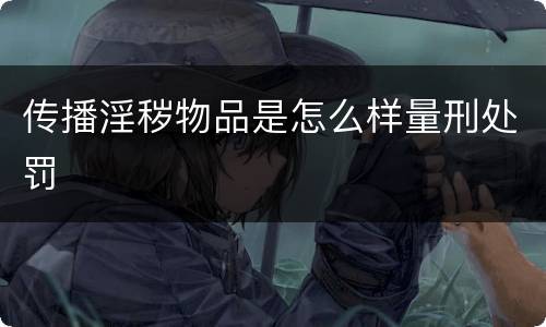 传播淫秽物品是怎么样量刑处罚