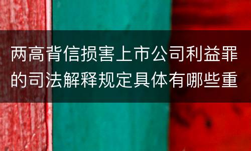 两高背信损害上市公司利益罪的司法解释规定具体有哪些重要内容