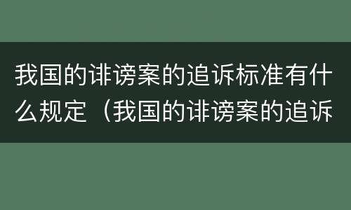 我国的诽谤案的追诉标准有什么规定（我国的诽谤案的追诉标准有什么规定吗）