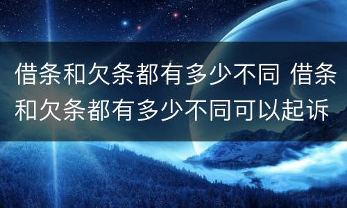 借条和欠条都有多少不同 借条和欠条都有多少不同可以起诉