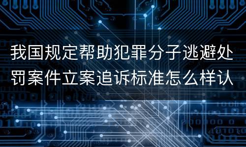我国规定帮助犯罪分子逃避处罚案件立案追诉标准怎么样认定