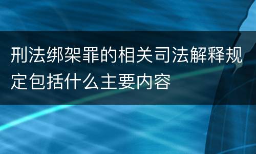 刑法绑架罪的相关司法解释规定包括什么主要内容