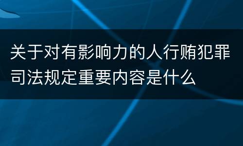 关于对有影响力的人行贿犯罪司法规定重要内容是什么