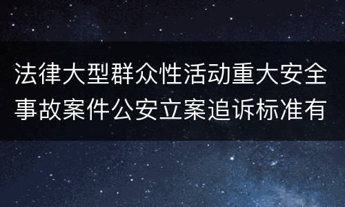 法律大型群众性活动重大安全事故案件公安立案追诉标准有哪些