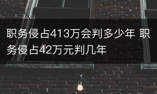 职务侵占413万会判多少年 职务侵占42万元判几年