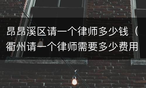昂昂溪区请一个律师多少钱（衢州请一个律师需要多少费用）