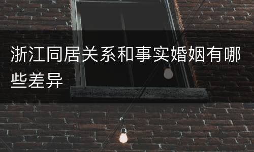 浙江同居关系和事实婚姻有哪些差异