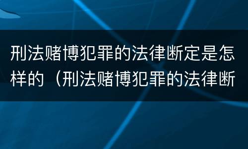 刑法赌博犯罪的法律断定是怎样的（刑法赌博犯罪的法律断定是怎样的规定）