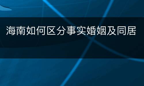 海南如何区分事实婚姻及同居