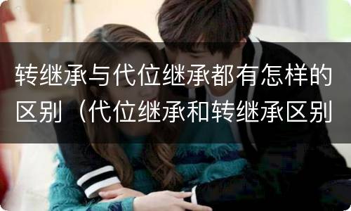 转继承与代位继承都有怎样的区别（代位继承和转继承区别）