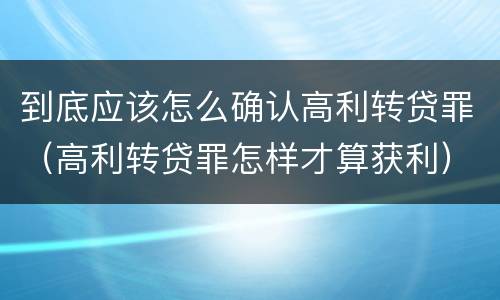 到底应该怎么确认高利转贷罪（高利转贷罪怎样才算获利）