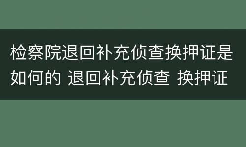 检察院退回补充侦查换押证是如何的 退回补充侦查 换押证