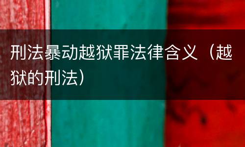 刑法暴动越狱罪法律含义（越狱的刑法）