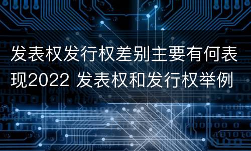 发表权发行权差别主要有何表现2022 发表权和发行权举例