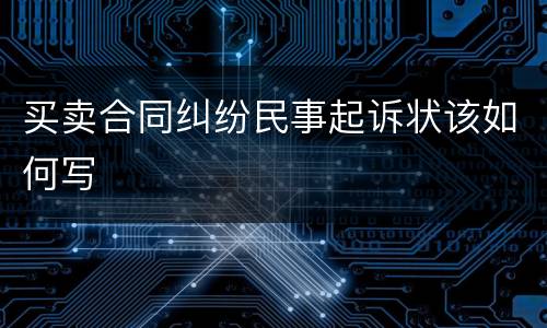 买卖合同纠纷民事起诉状该如何写