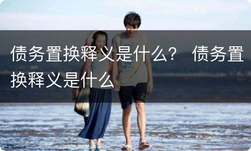 债务置换释义是什么？ 债务置换释义是什么
