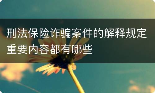 刑法保险诈骗案件的解释规定重要内容都有哪些
