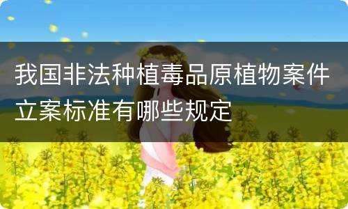 我国非法种植毒品原植物案件立案标准有哪些规定
