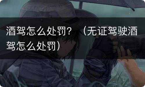 酒驾怎么处罚？（无证驾驶酒驾怎么处罚）