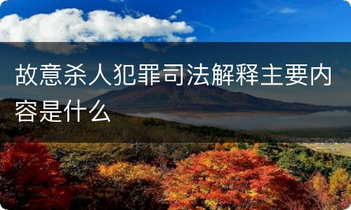 故意杀人犯罪司法解释主要内容是什么